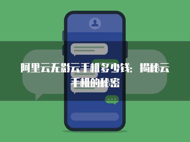 阿里云无影云手机多少钱:揭秘云手机的秘密