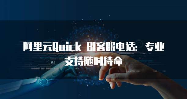 阿里云Quick BI客服电话:专业支持随时待命