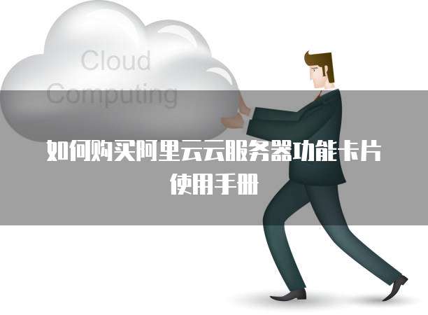 如何购买阿里云云服务器功能卡片使用手册