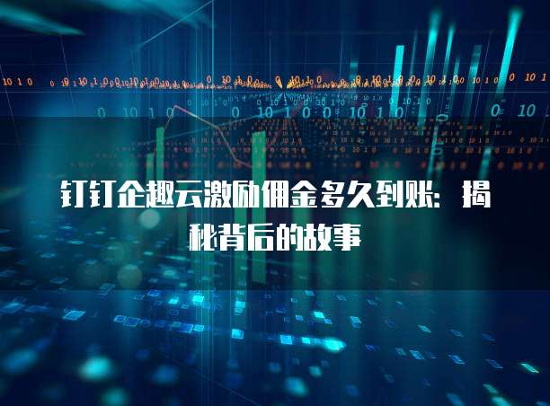 钉钉企趣云激励佣金多久到账:揭秘背后的故事