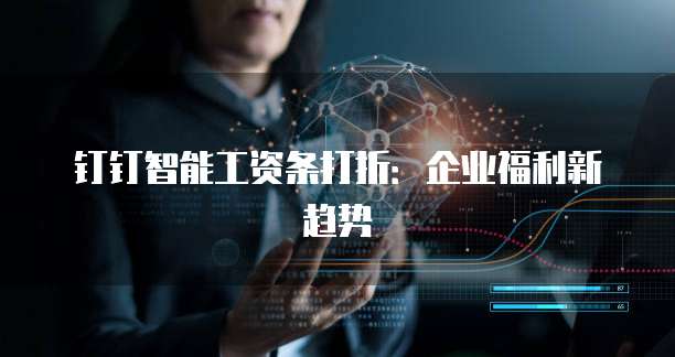 钉钉智能工资条打折：企业福利新趋势