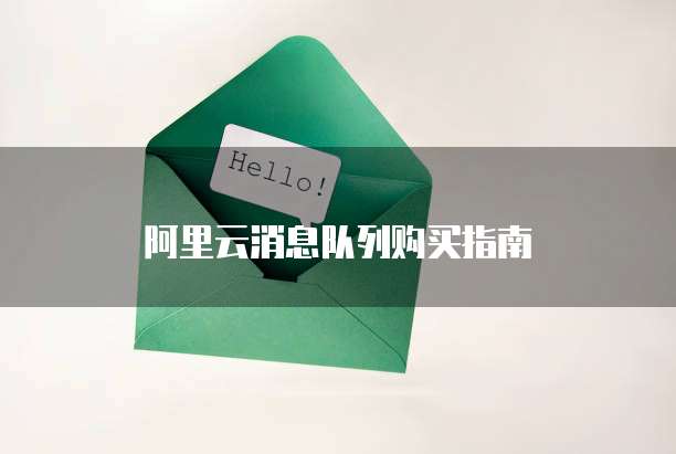 阿里云消息队列购买指南