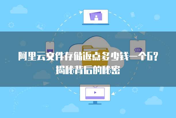 阿里云文件存储返点多少钱一个G?揭秘背后的秘密