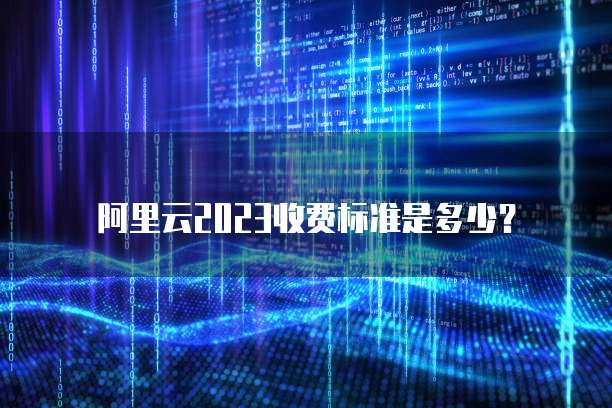 阿里云2023收费标准是多少?
