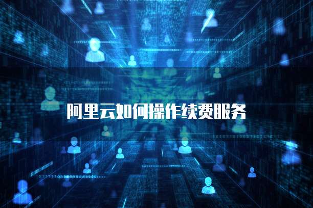 阿里云如何操作续费服务