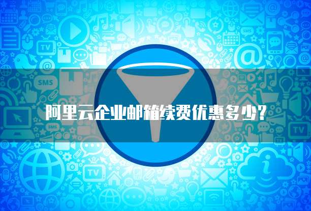 阿里云企业邮箱续费优惠多少？