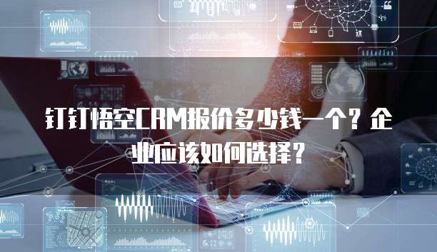钉钉悟空CRM报价多少钱一个？企业应该如何选择？