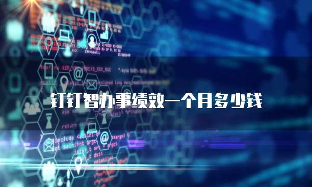 钉钉智办事绩效一个月多少钱