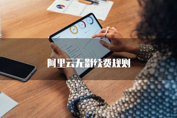 阿里云无影续费规则
