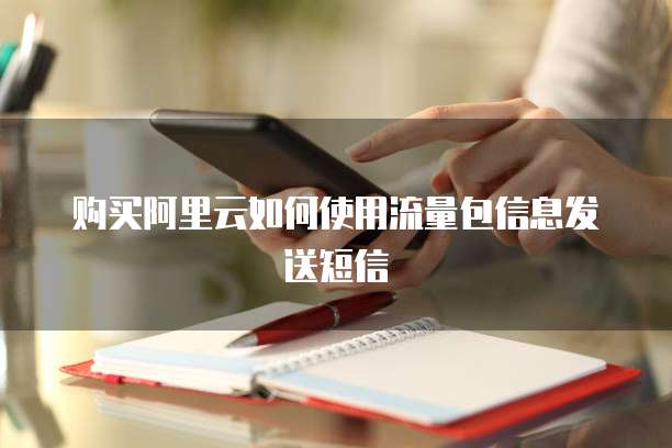 购买阿里云如何使用流量包信息发送短信