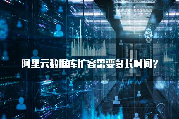 阿里云数据库扩容需要多长时间？