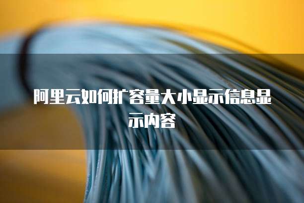 阿里云如何扩容量大小显示信息显示内容