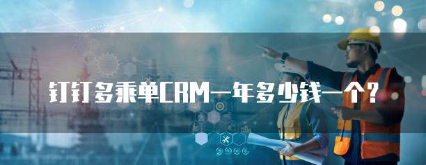 钉钉多乘单CRM一年多少钱一个?
