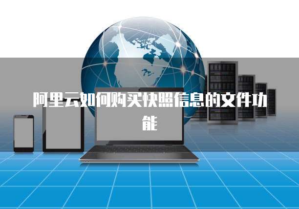 阿里云如何购买快照信息的文件功能
