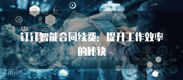钉钉智能合同续费:提升工作效率的秘诀