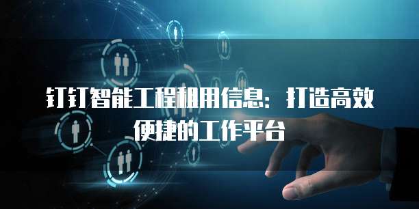 钉钉智能工程租用信息：打造高效便捷的工作平台