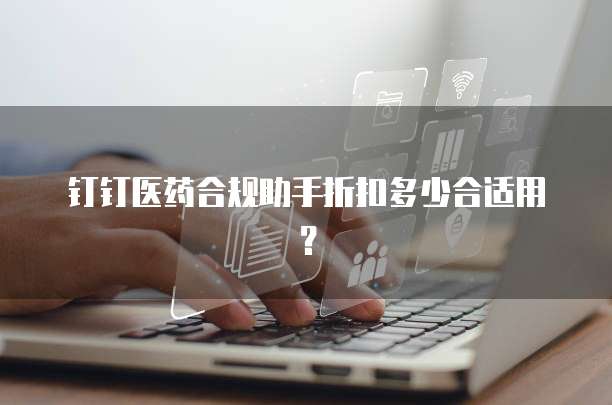 钉钉医药合规助手折扣多少合适用？