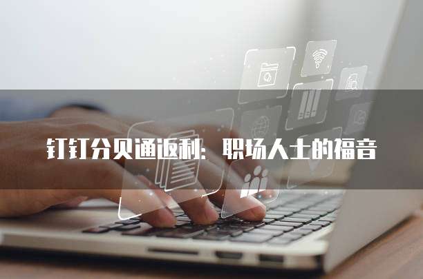 钉钉分贝通返利:职场人士的福音