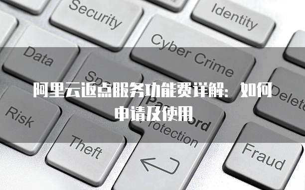 阿里云返点服务功能费详解:如何申请及使用