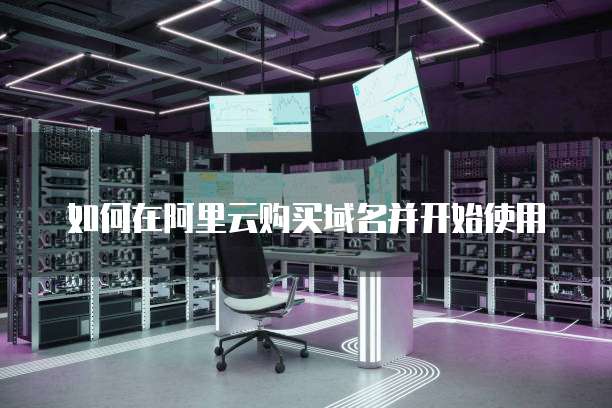 如何在阿里云购买域名并开始使用
