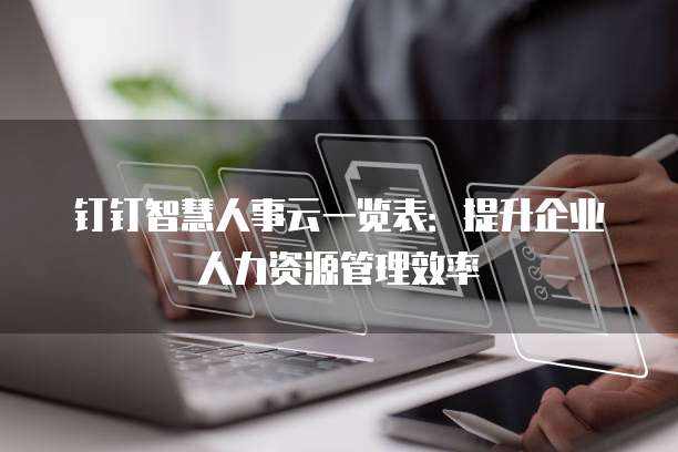 钉钉智慧人事云一览表:提升企业人力资源管理效率