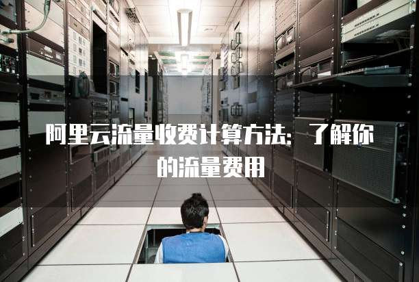 阿里云流量收费计算方法:了解你的流量费用