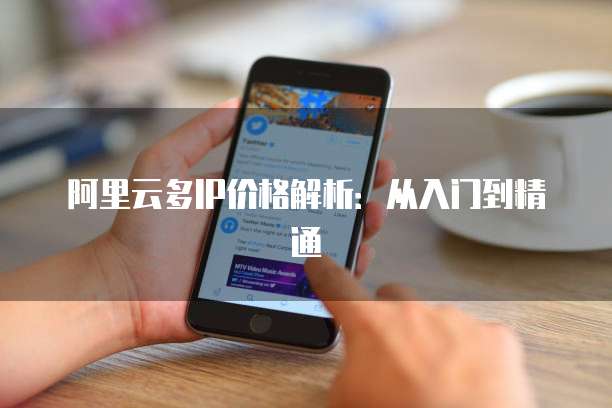 阿里云多IP价格解析：从入门到精通