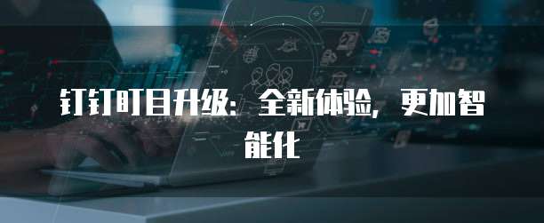 钉钉盯目升级:全新体验,更加智能化
