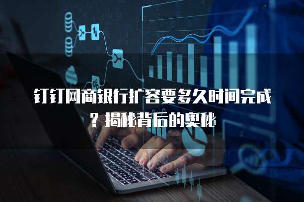钉钉网商银行扩容要多久时间完成?揭秘背后的奥秘