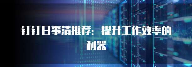 钉钉日事清推荐：提升工作效率的利器