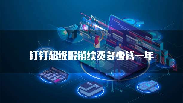 钉钉超级报销续费多少钱一年