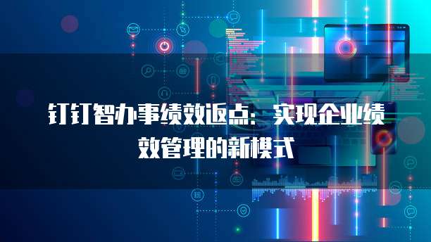 钉钉智办事绩效返点:实现企业绩效管理的新模式