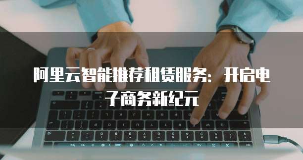 阿里云智能推荐租赁服务：开启电子商务新纪元