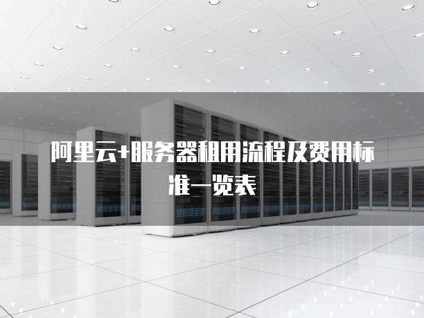 阿里云+服务器租用流程及费用标准一览表