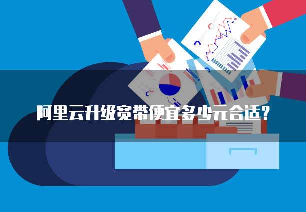 阿里云升级宽带便宜多少元合适？
