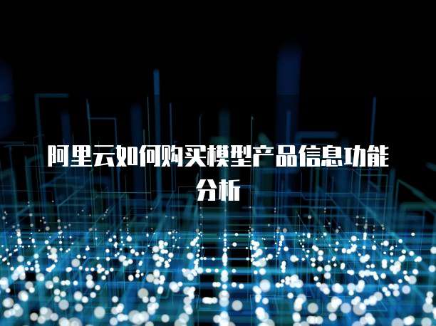 阿里云如何购买模型产品信息功能分析