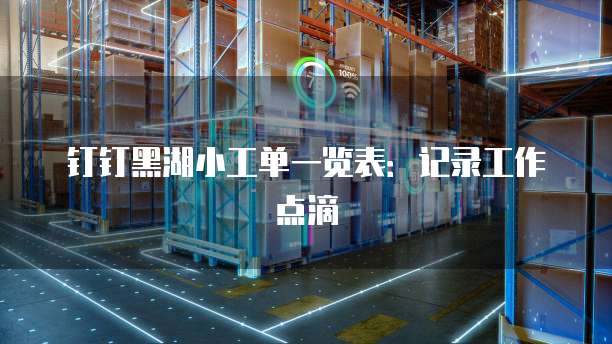 钉钉黑湖小工单一览表：记录工作点滴