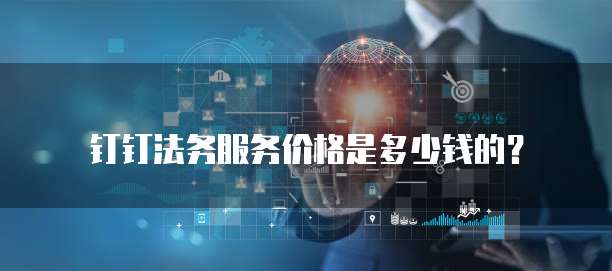 钉钉法务服务价格是多少钱的?