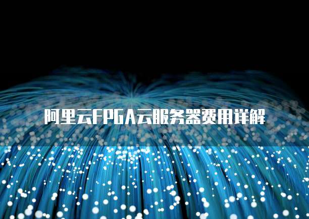 阿里云FPGA云服务器费用详解