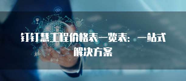 钉钉慧工程价格表一览表：一站式解决方案