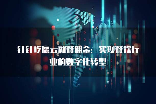 钉钉屹鹰云就餐佣金：实现餐饮行业的数字化转型