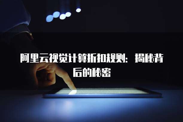 阿里云视觉计算折扣规则:揭秘背后的秘密