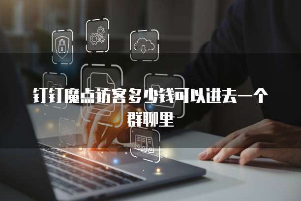 钉钉魔点访客多少钱可以进去一个群聊里