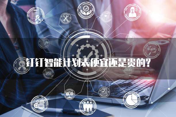 钉钉智能计划表便宜还是贵的？