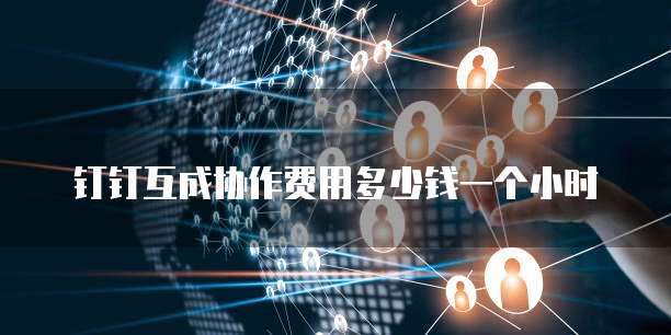 钉钉互成协作费用多少钱一个小时