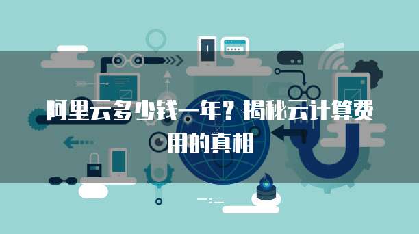 阿里云多少钱一年?揭秘云计算费用的真相
