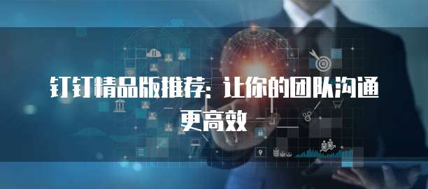钉钉精品版推荐: 让你的团队沟通更高效