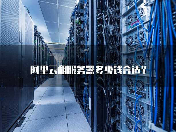 阿里云租服务器多少钱合适?
