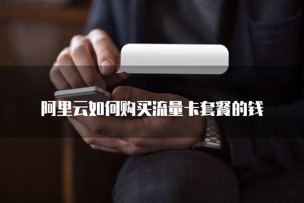 阿里云如何购买流量卡套餐的钱