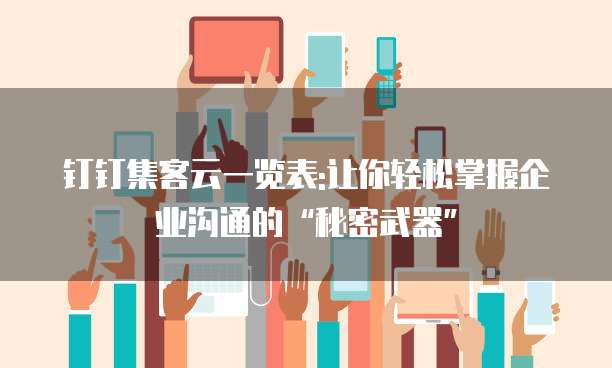 钉钉集客云一览表:让你轻松掌握企业沟通的“秘密武器”